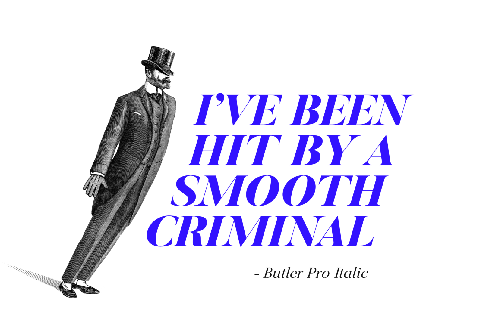I've been hit by a smooth criminal. Butler slanting like Mickael Jackson showing the italic angle